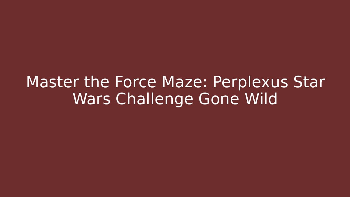 Master the Force Maze: Perplexus Star Wars Challenge Gone Wild