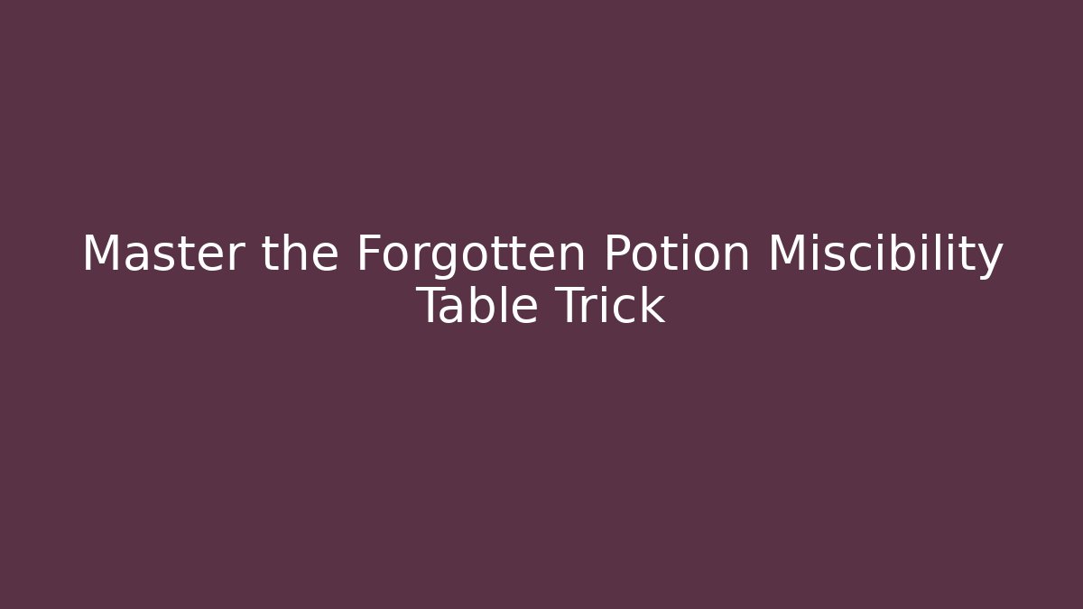 Master the Forgotten Potion Miscibility Table Trick