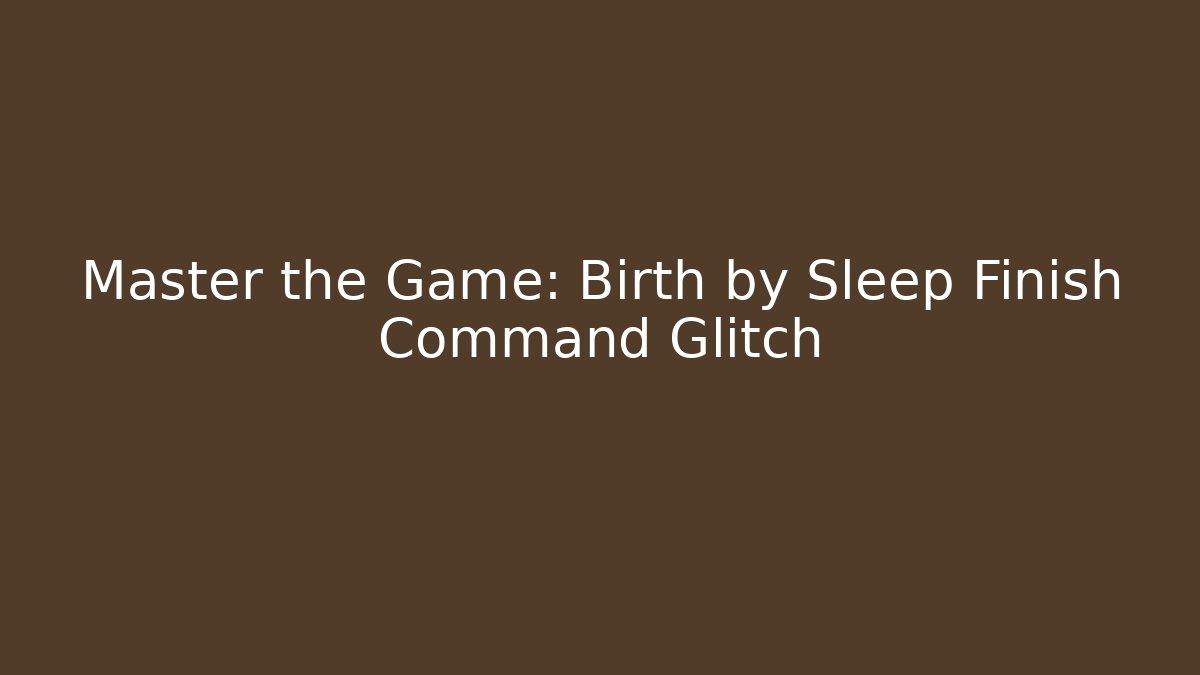 Master the Game: Birth by Sleep Finish Command Glitch