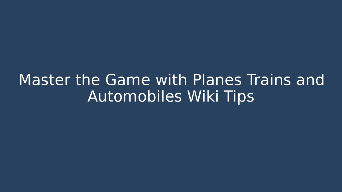 Master the Game with Planes Trains and Automobiles Wiki Tips - Felix Cat Insurance