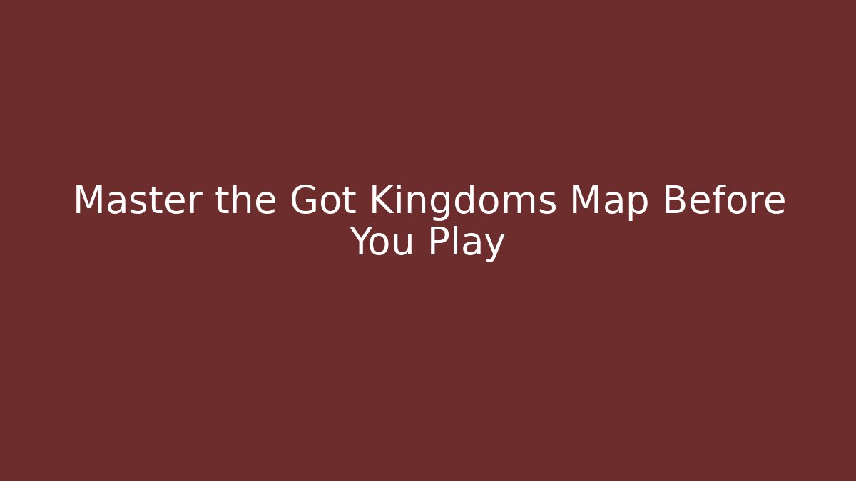 Master the Got Kingdoms Map Before You Play