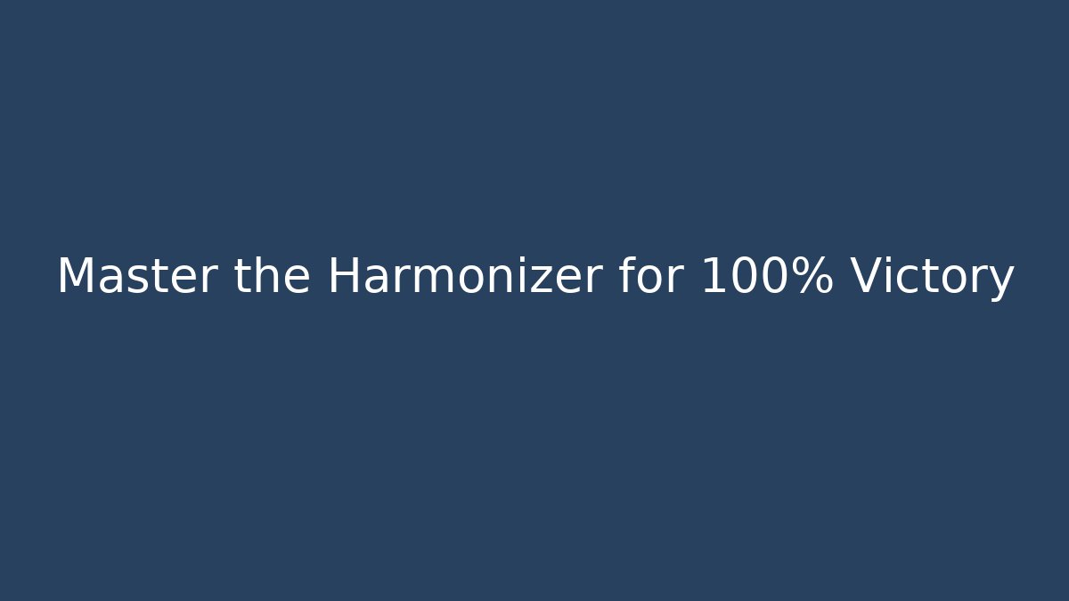 Master the Harmonizer for 100% Victory
