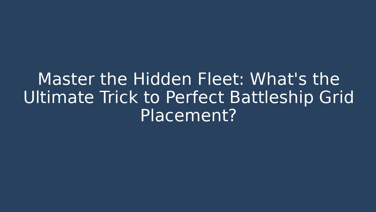 Master the Hidden Fleet: What’s the Ultimate Trick to Perfect Battleship Grid Placement?