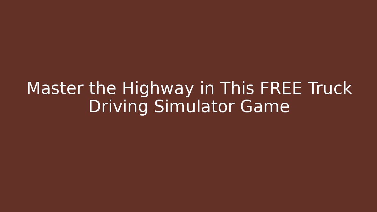Master the Highway in This FREE Truck Driving Simulator Game