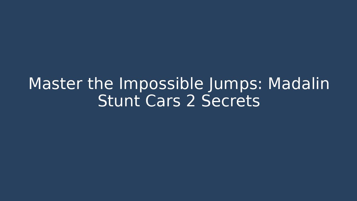 Master the Impossible Jumps: Madalin Stunt Cars 2 Secrets - Felix Cat Insurance