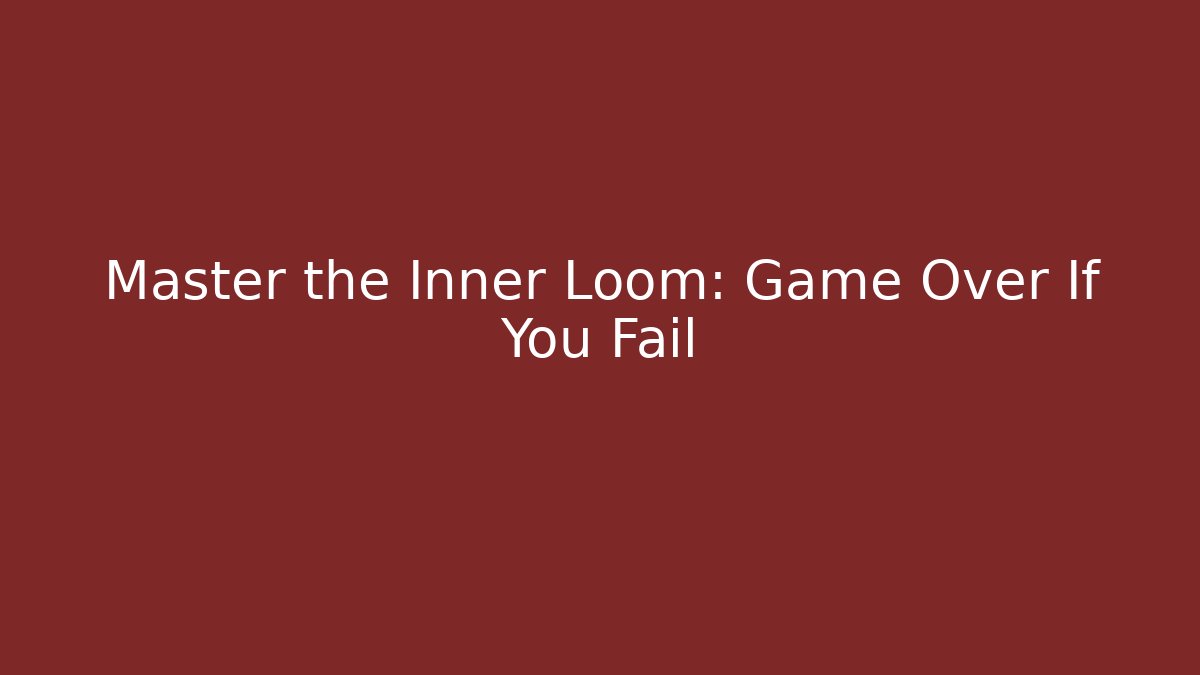 Master the Inner Loom: Game Over If You Fail