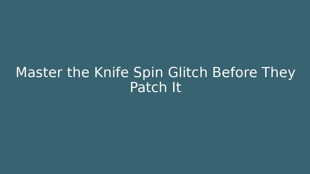 Master the Knife Spin Glitch Before They Patch It