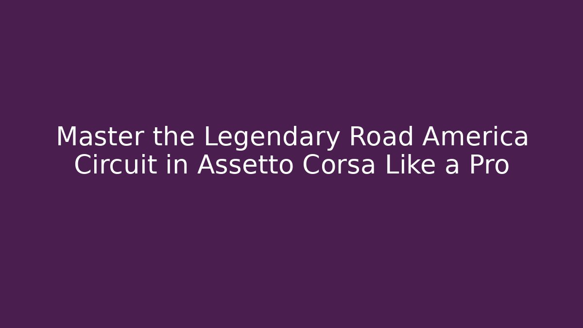 Master the Legendary Road America Circuit in Assetto Corsa Like a Pro