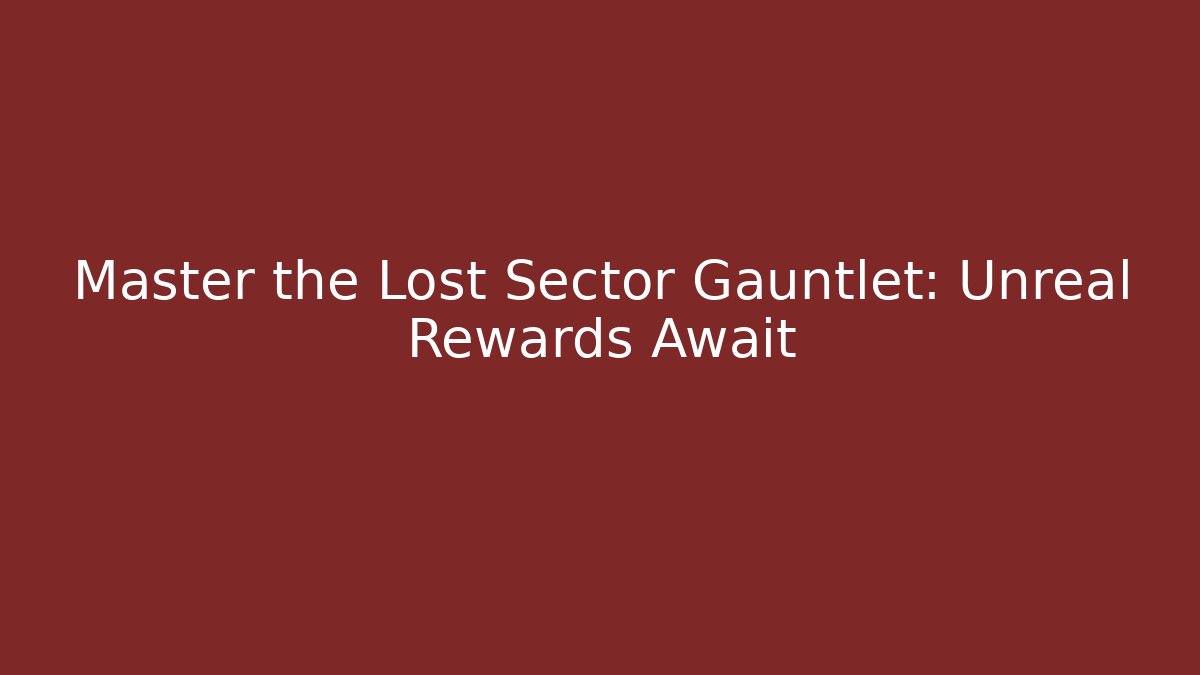 Master the Lost Sector Gauntlet: Unreal Rewards Await