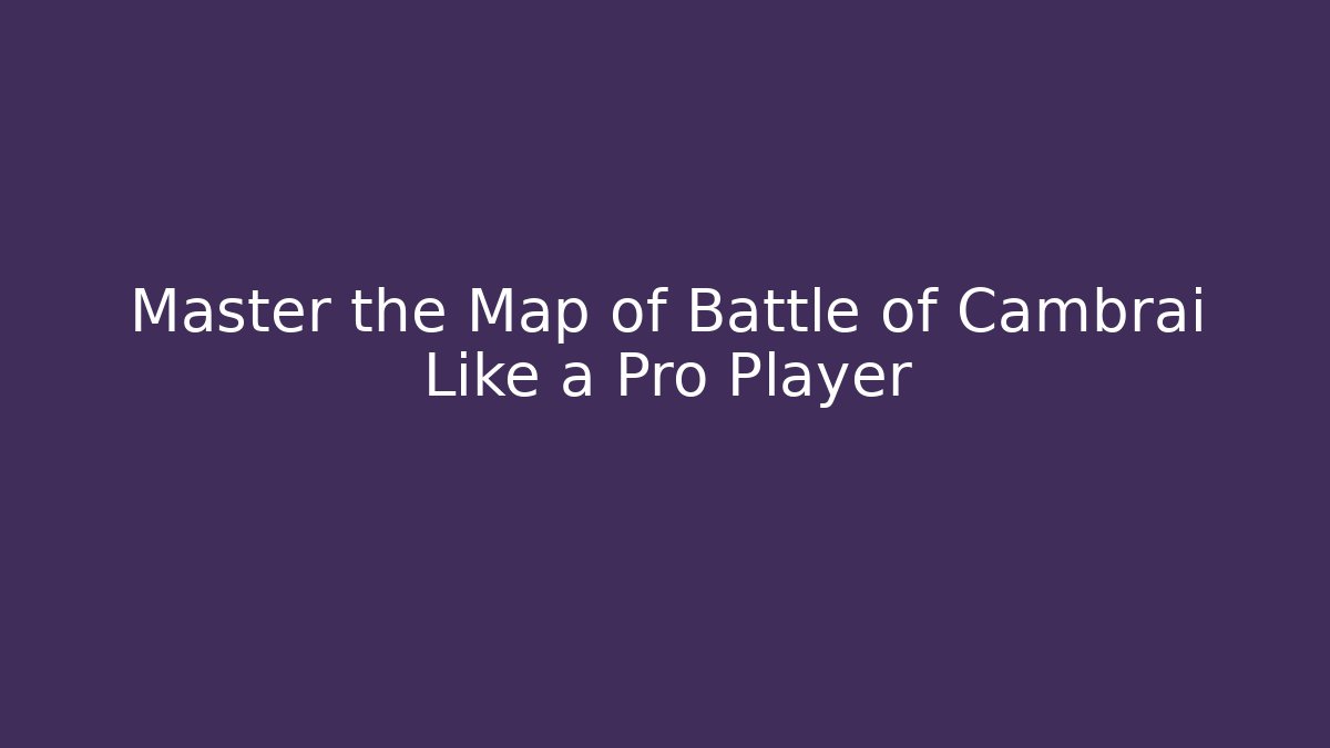 Master the Map of Battle of Cambrai Like a Pro Player