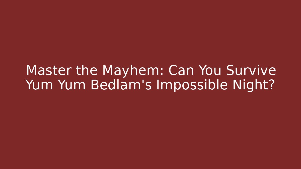 Master the Mayhem: Can You Survive Yum Yum Bedlam’s Impossible Night?