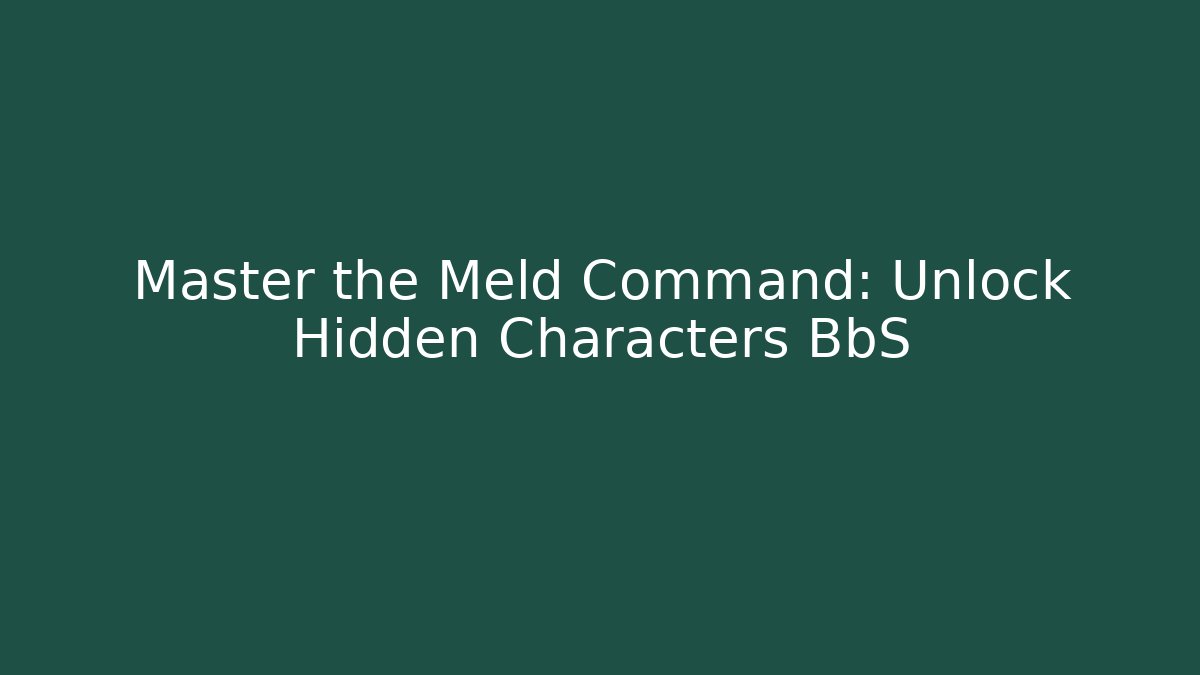 Master the Meld Command: Unlock Hidden Characters BbS