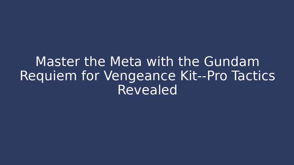 Master the Meta with the Gundam Requiem for Vengeance Kit—Pro Tactics Revealed - Felix Cat Insurance