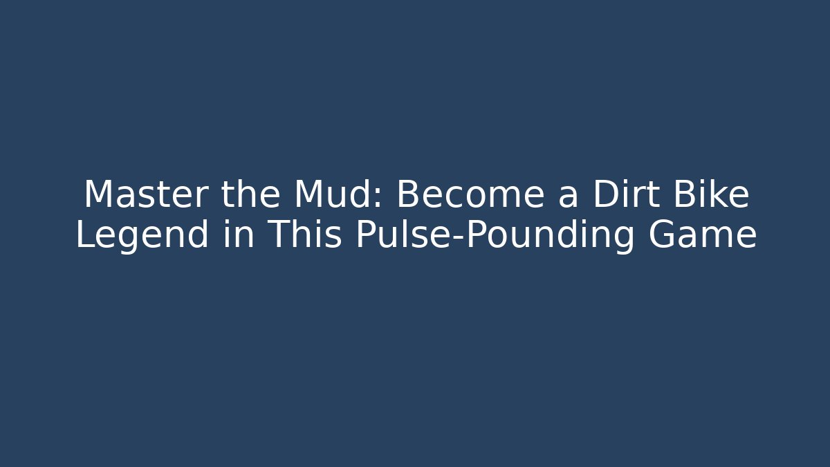 Master the Mud: Become a Dirt Bike Legend in This Pulse-Pounding Game