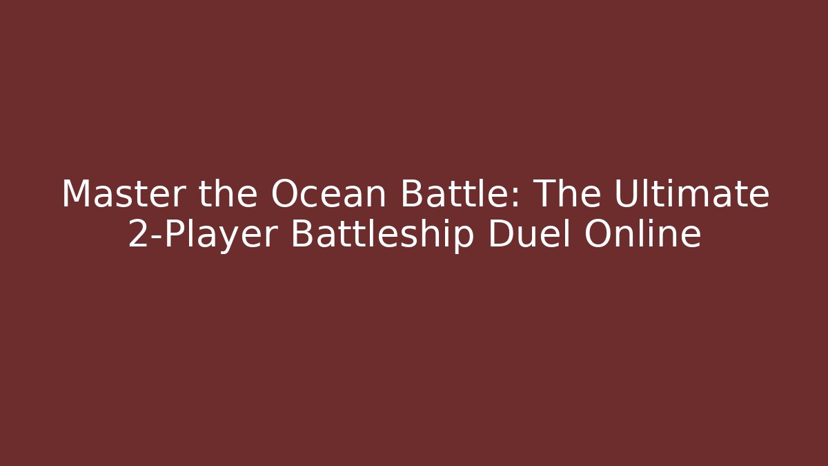 Master the Ocean Battle: The Ultimate 2-Player Battleship Duel Online