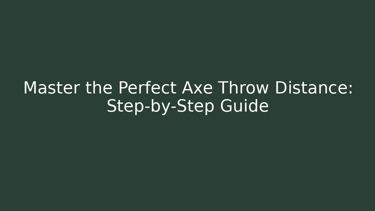 Master the Perfect Axe Throw Distance: Step-by-Step Guide