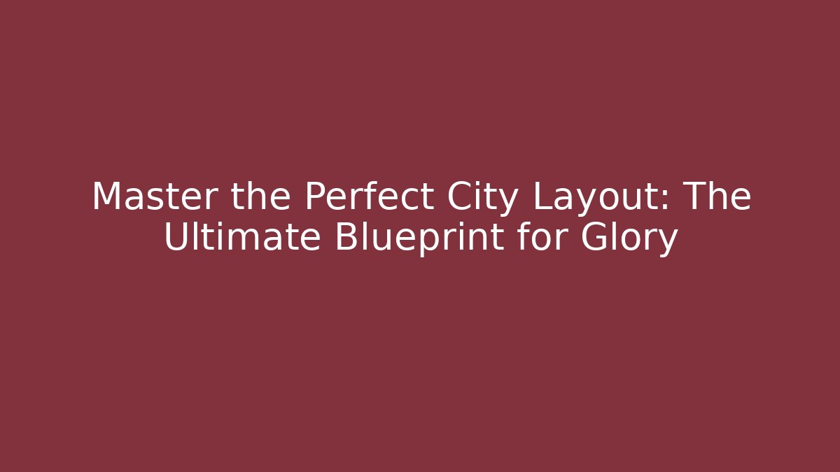 Master the Perfect City Layout: The Ultimate Blueprint for Glory
