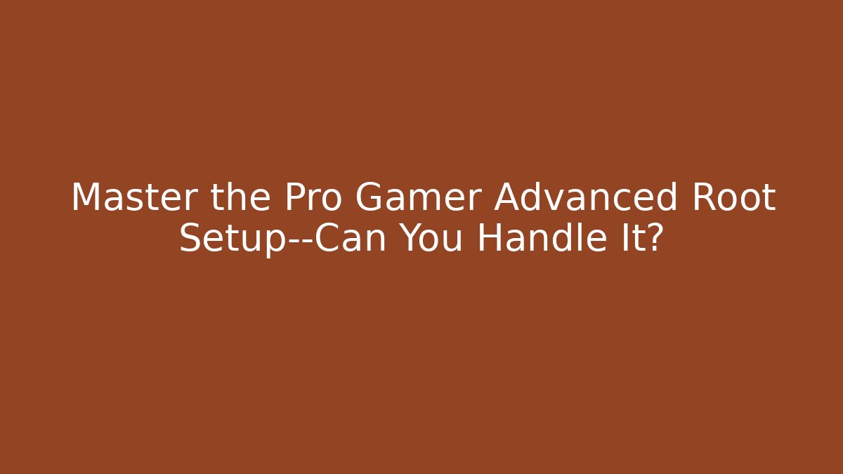 Master the Pro Gamer Advanced Root Setup—Can You Handle It?