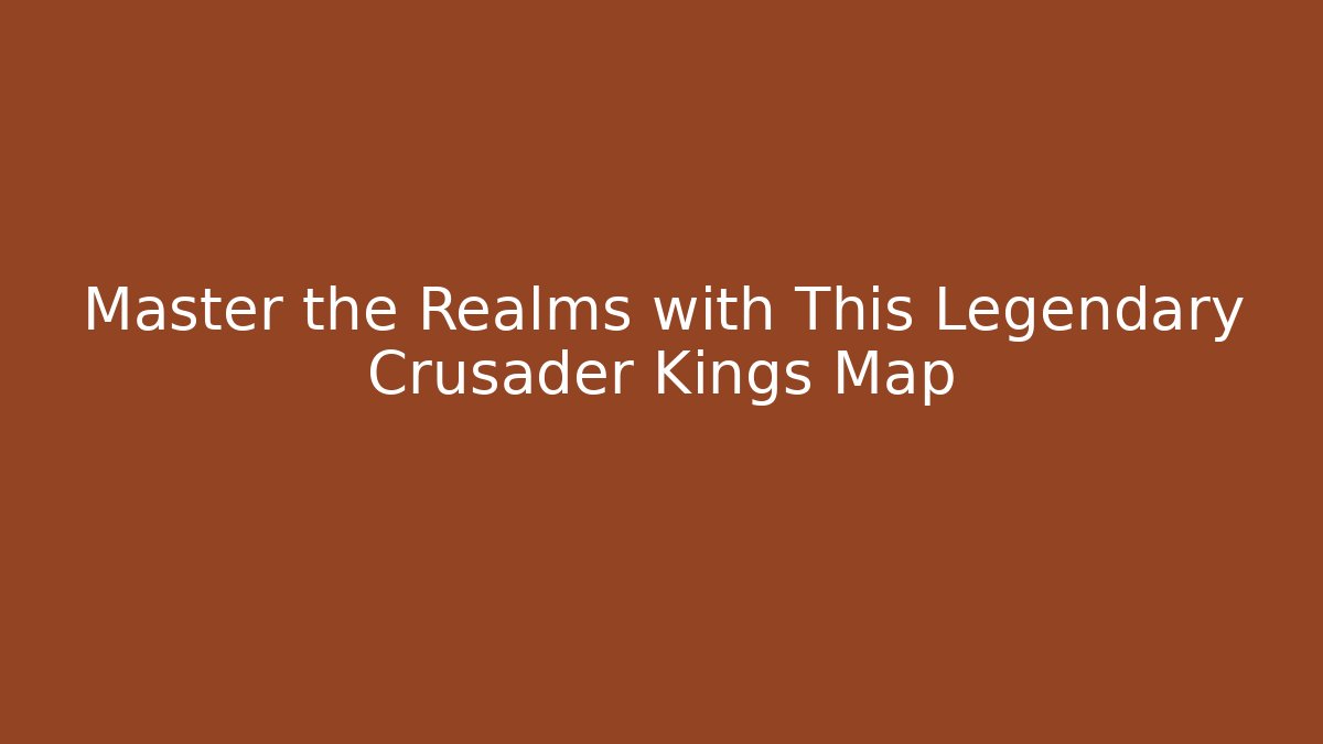 Master the Realms with This Legendary Crusader Kings Map