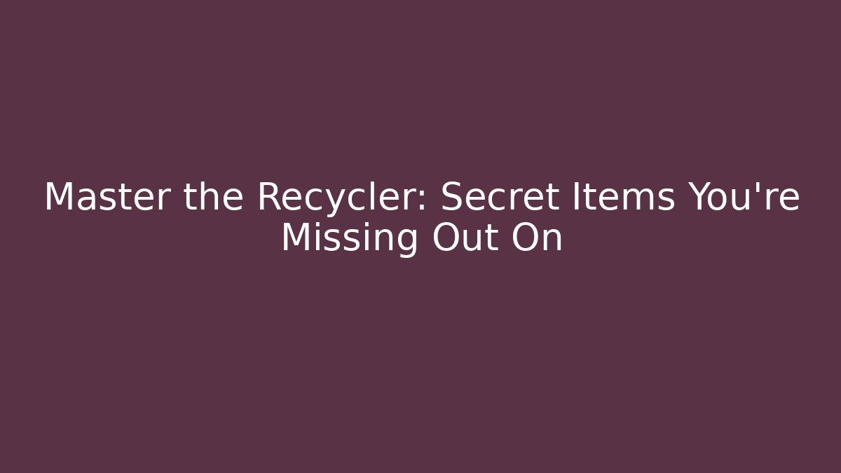 Master the Recycler: Secret Items You’re Missing Out On