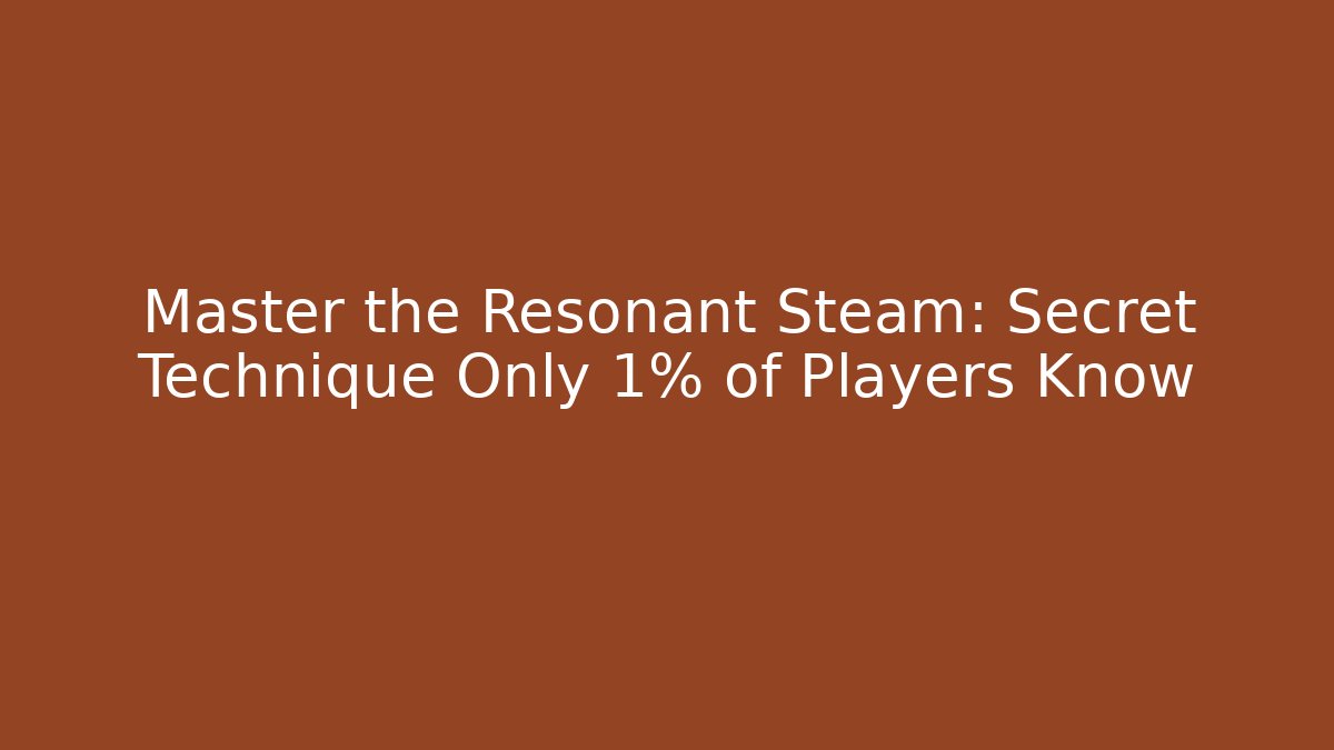 Master the Resonant Steam: Secret Technique Only 1% of Players Know