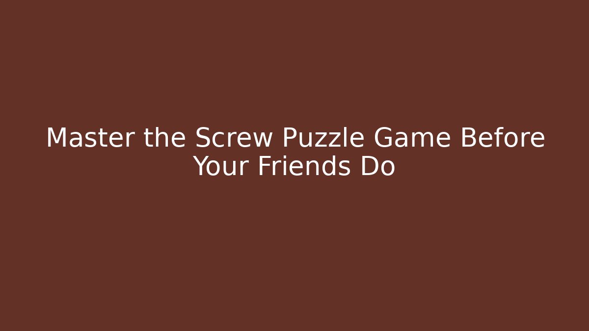 Master the Screw Puzzle Game Before Your Friends Do