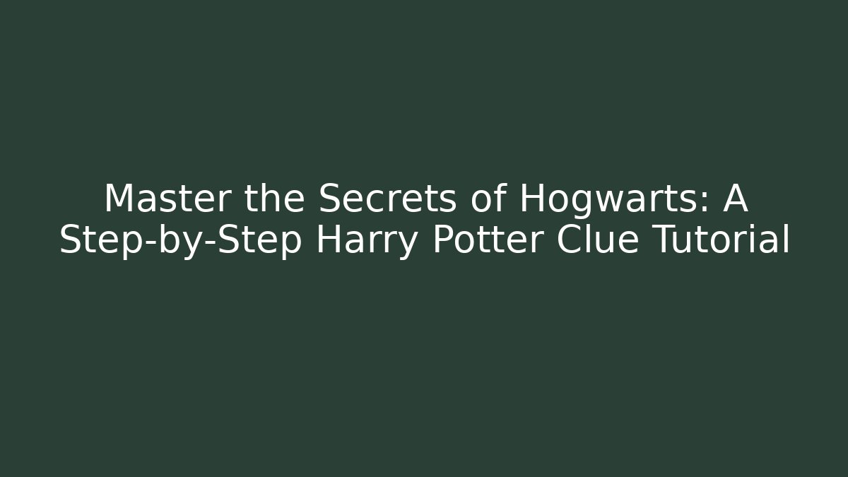 Master the Secrets of Hogwarts: A Step-by-Step Harry Potter Clue Tutorial