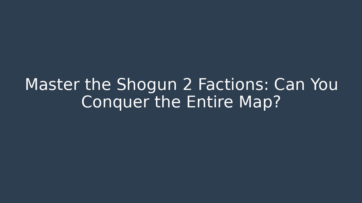 Master the Shogun 2 Factions: Can You Conquer the Entire Map?