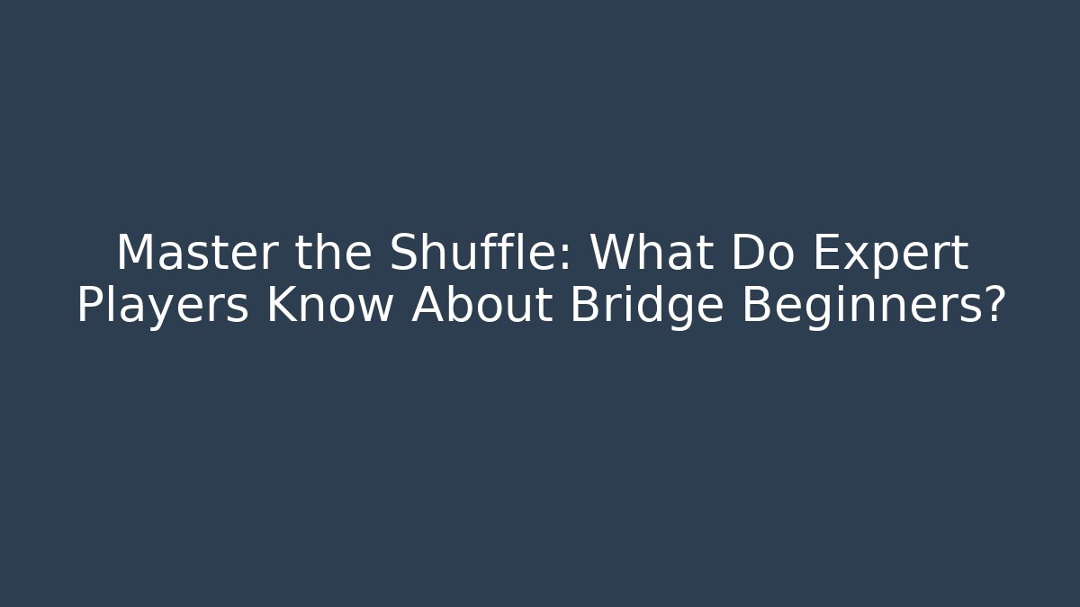 Master the Shuffle: What Do Expert Players Know About Bridge Beginners?