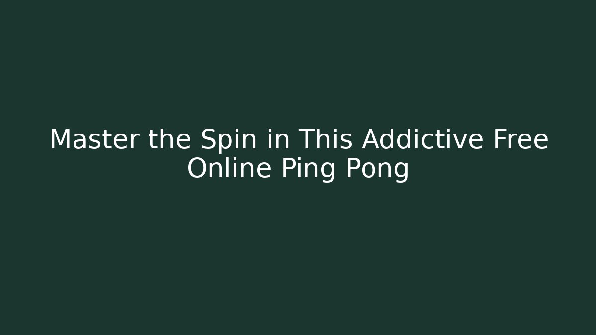 Master the Spin in This Addictive Free Online Ping Pong