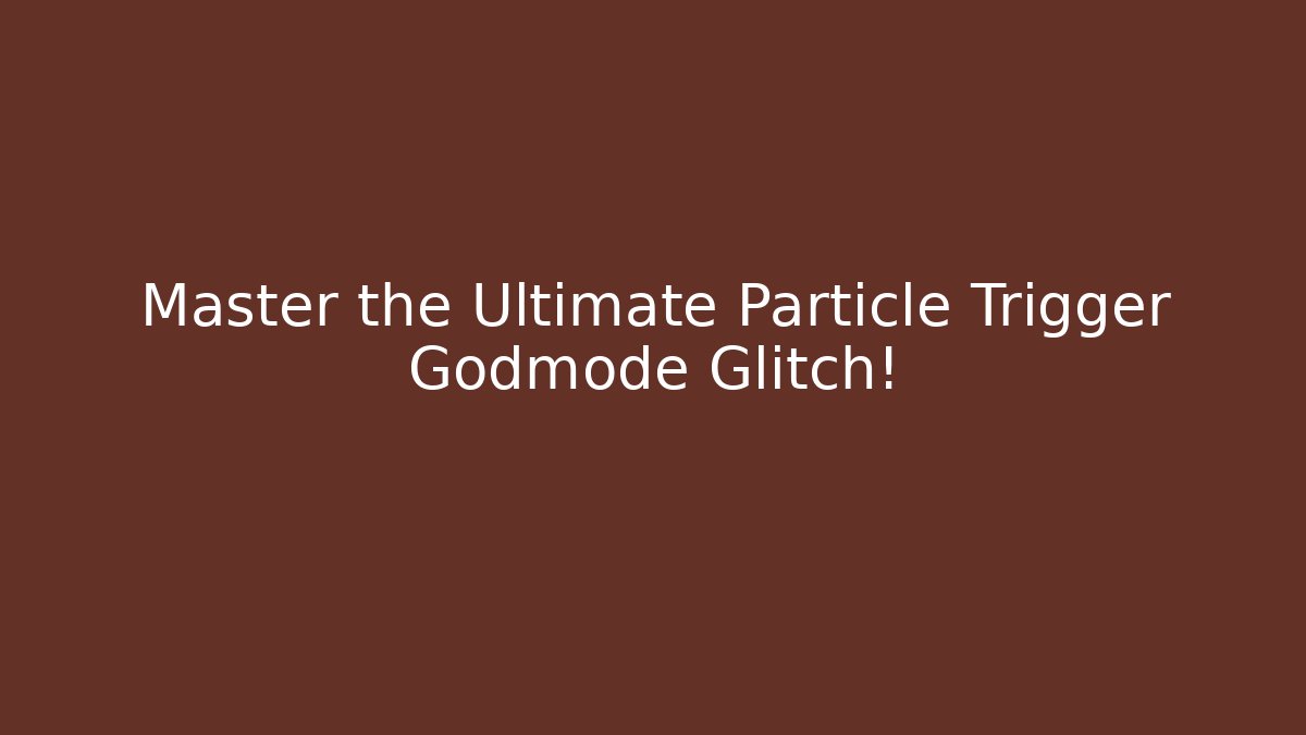 Master the Ultimate Particle Trigger Godmode Glitch!