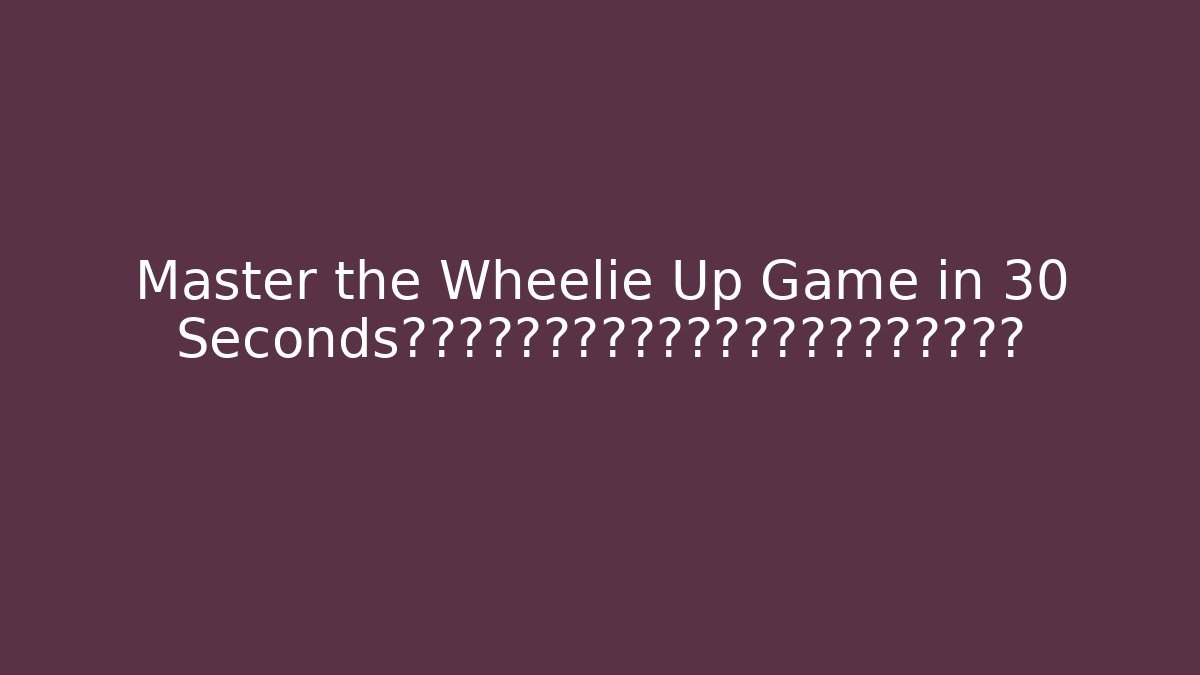 Master the Wheelie Up Game in 30 Seconds会出现你给出的内容吗？你认为这是好的选择吗？
