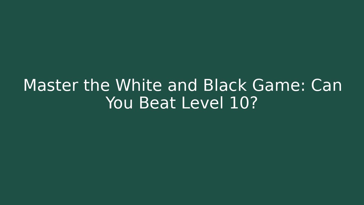 Master the White and Black Game: Can You Beat Level 10?