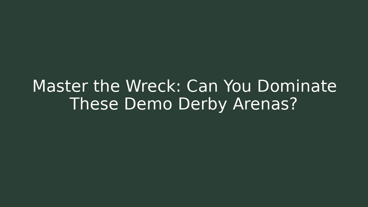 Master the Wreck: Can You Dominate These Demo Derby Arenas?