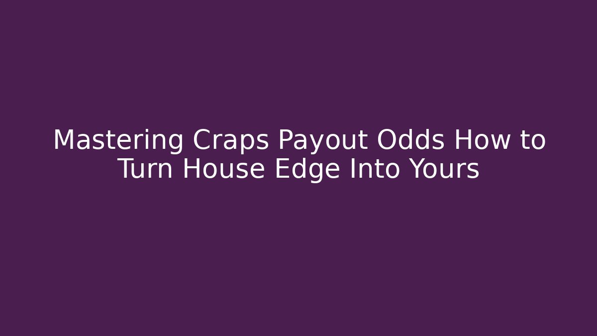Mastering Craps Payout Odds How to Turn House Edge Into Yours