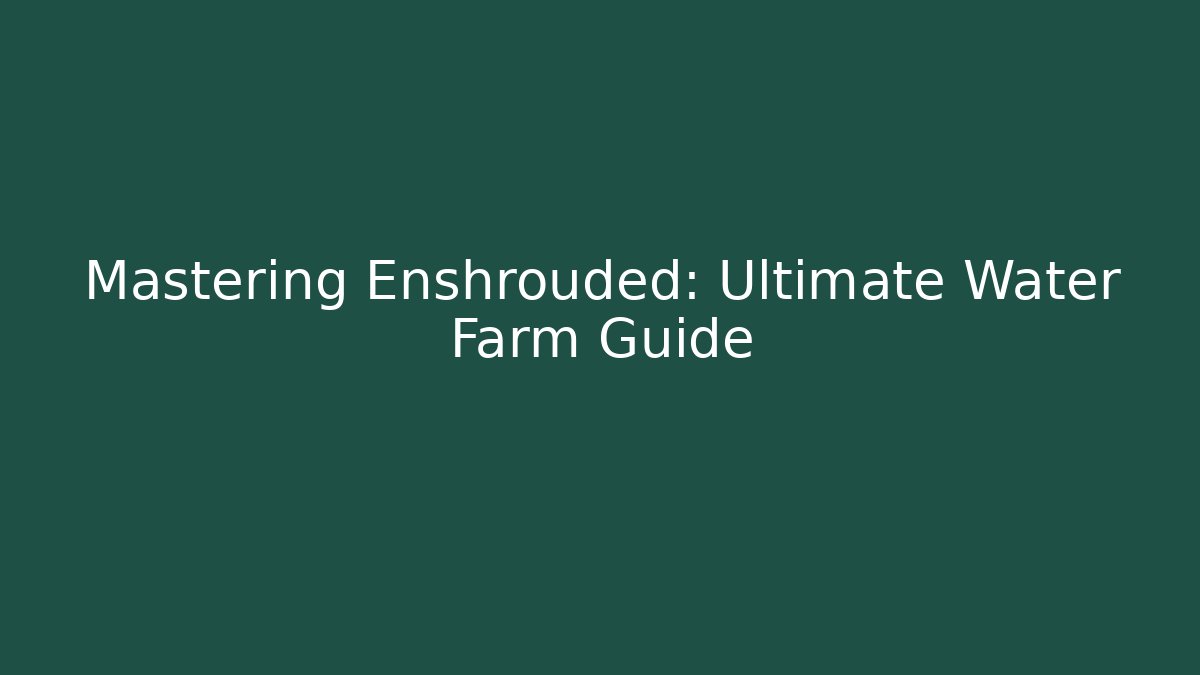 Mastering Enshrouded: Ultimate Water Farm Guide