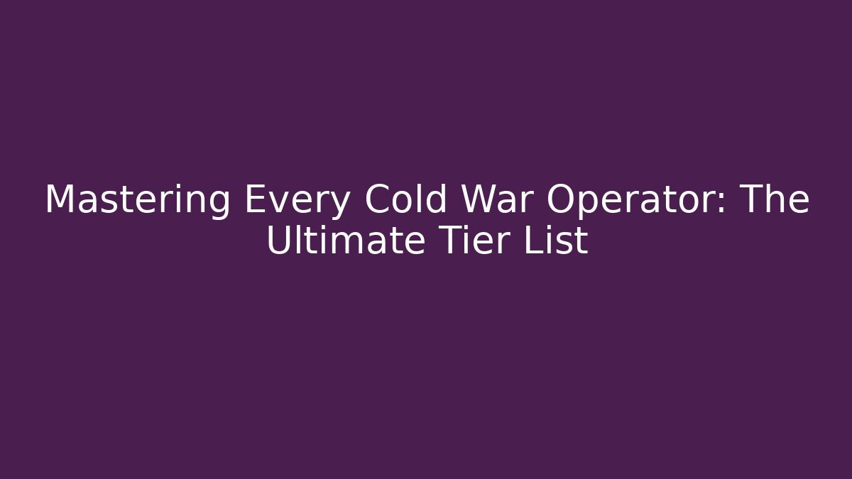 Mastering Every Cold War Operator: The Ultimate Tier List