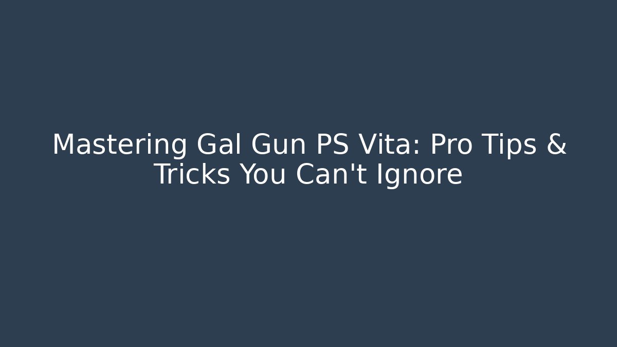 Mastering Gal Gun PS Vita: Pro Tips & Tricks You Can’t Ignore