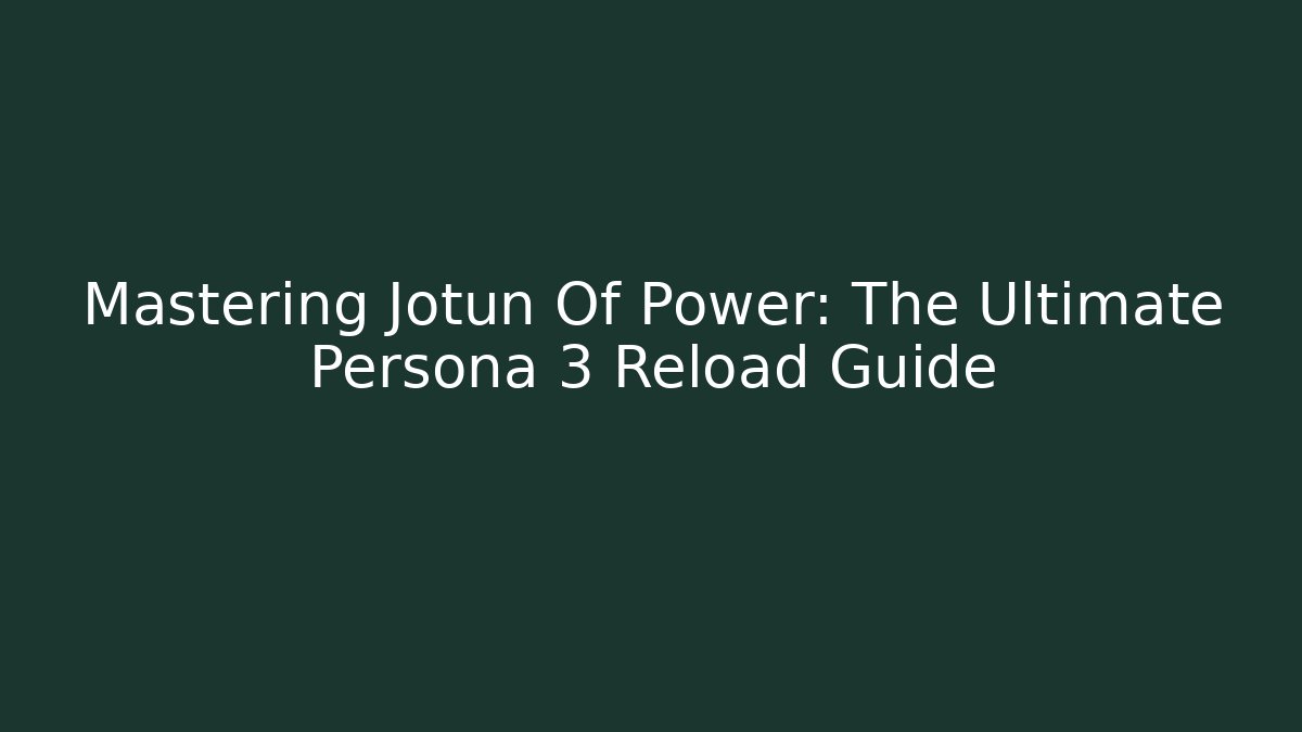 Mastering Jotun Of Power: The Ultimate Persona 3 Reload Guide
