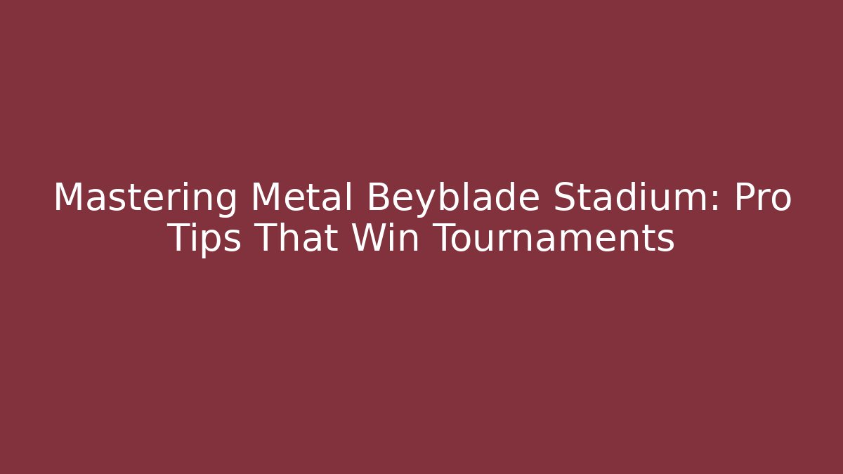 Mastering Metal Beyblade Stadium: Pro Tips That Win Tournaments