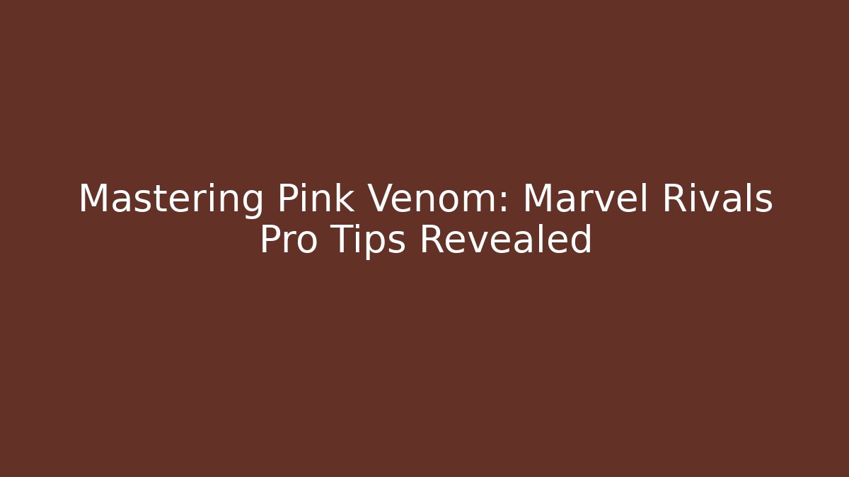 Mastering Pink Venom: Marvel Rivals Pro Tips Revealed