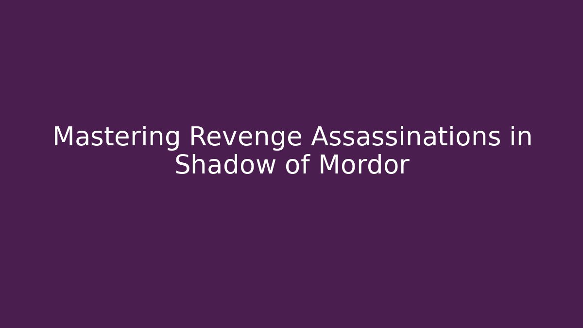 Mastering Revenge Assassinations in Shadow of Mordor
