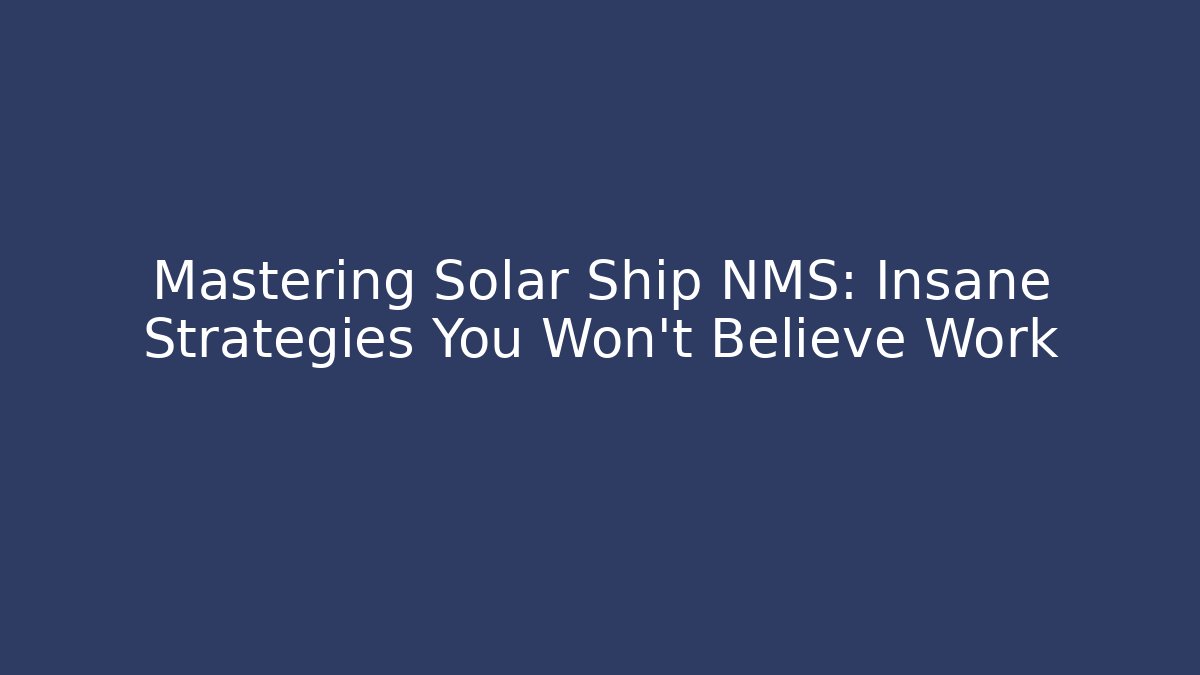 Mastering Solar Ship NMS: Insane Strategies You Won't Believe Work
