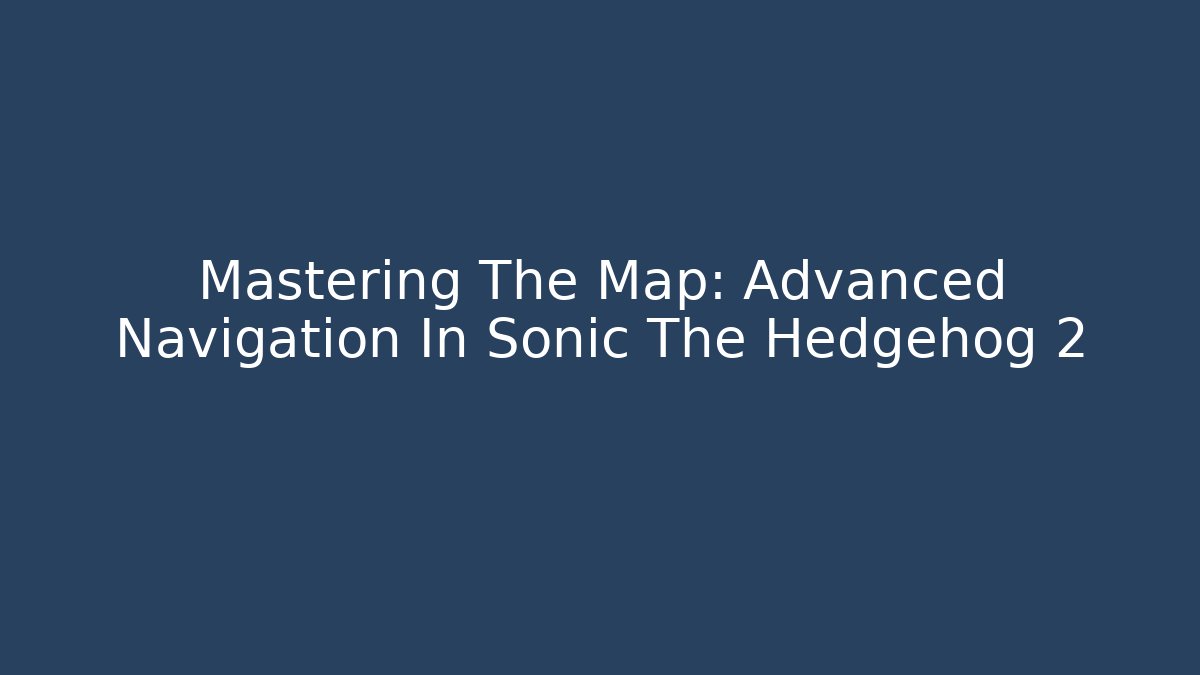 Mastering The Map: Advanced Navigation In Sonic The Hedgehog 2