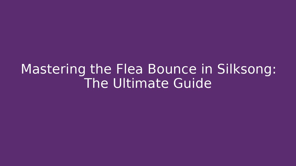 Mastering the Flea Bounce in Silksong: The Ultimate Guide