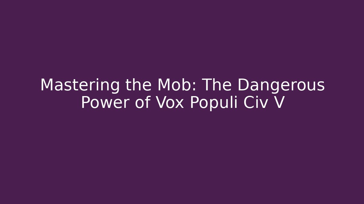 Mastering the Mob: The Dangerous Power of Vox Populi Civ V