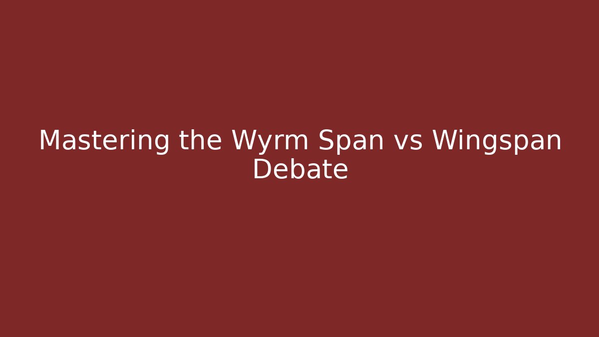 Mastering the Wyrm Span vs Wingspan Debate