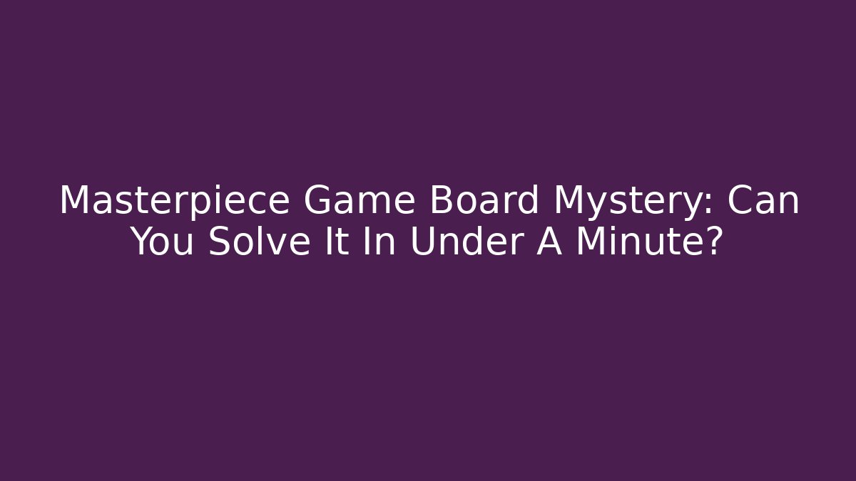 Masterpiece Game Board Mystery: Can You Solve It In Under A Minute?