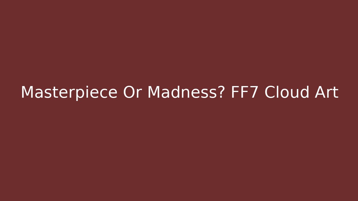 Masterpiece Or Madness? FF7 Cloud Art