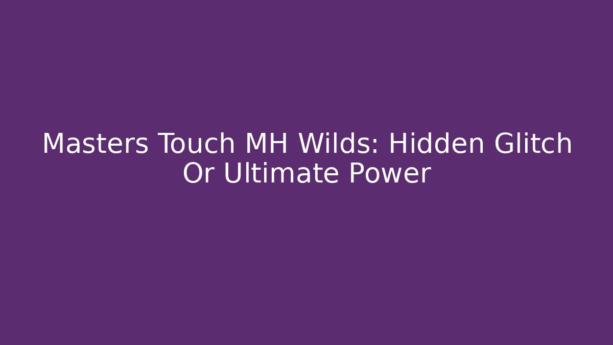Masters Touch MH Wilds: Hidden Glitch Or Ultimate Power